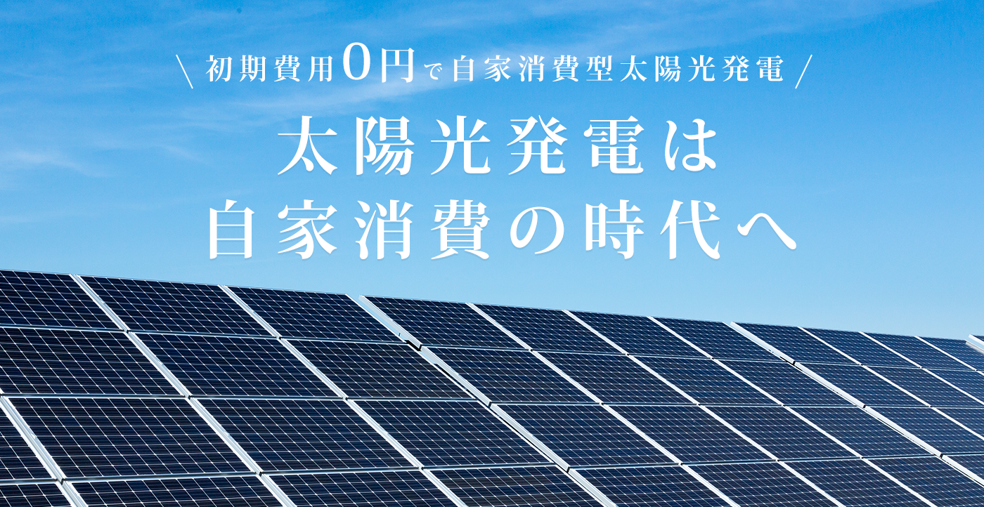 初期費用0円で自家消費太陽光発電「太陽光発電は自家消費の時代へ」