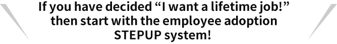 If you have decided “I want a lifetime job!” then start with the employee adoption STEPUP system!